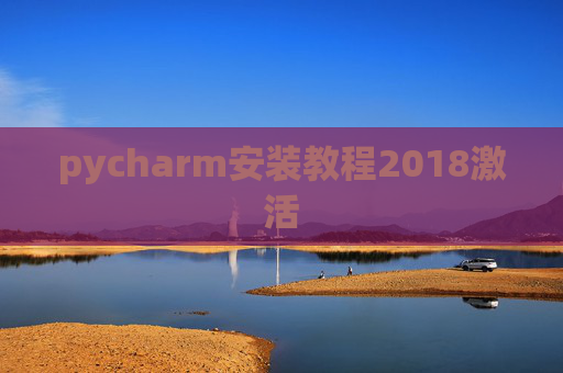 pycharm安装教程2018激活 pycharm安装教程2018激活
